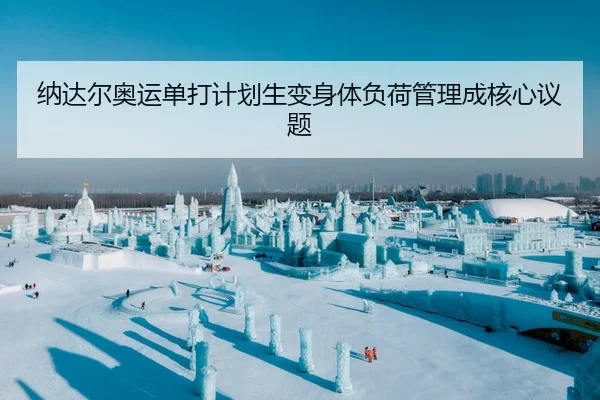 纳达尔奥运单打计划生变身体负荷管理成核心议题 - AYX FIFA WorldCup