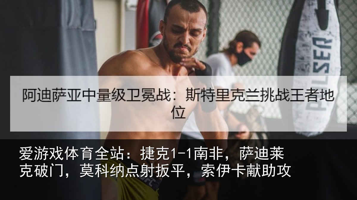 爱游戏体育全站:捷克1-1南非,萨迪莱克破门,莫科纳点射扳平,索伊卡献助攻
