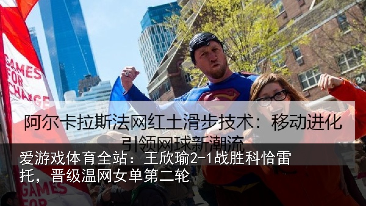 爱游戏体育全站:王欣瑜2-1战胜科恰雷托,晋级温网女单第二轮