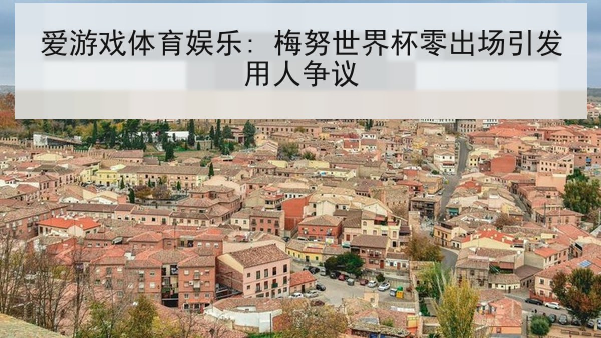 爱游戏体育娱乐: 梅努世界杯零出场引发用人争议
