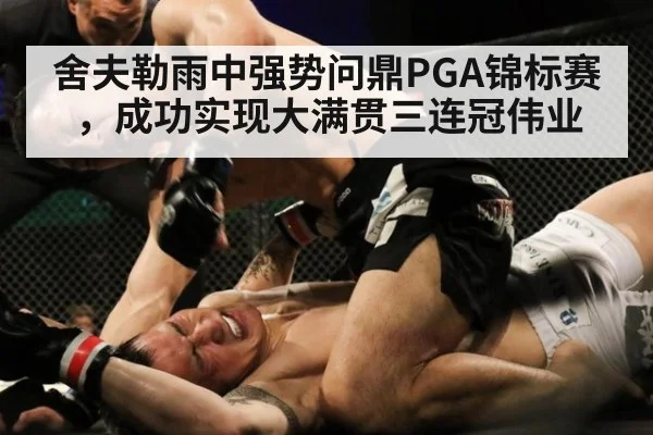 舍夫勒雨中强势问鼎PGA锦标赛，成功实现大满贯三连冠伟业